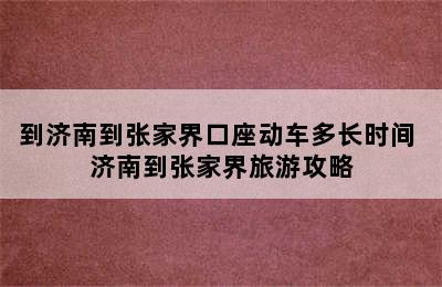 到济南到张家界口座动车多长时间 济南到张家界旅游攻略